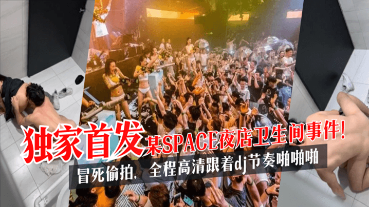 【独家首发】某SPACE夜店卫生间事件！冒死偷拍，全程高清跟着dj节奏啪啪啪!【久久2017偷拍】