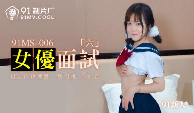 国产AV 91制片厂 91MS006 女优面试6 91新人的啊!_加入观看国产av视频