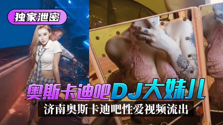 [独家泄密]济南奥斯卡迪吧“DJ大妹儿”性爱视频流出！!海报剧照