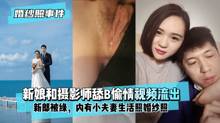 【婚纱照事件】新娘背着新郎和拍婚纱照的摄影师舔B偷情视频流出！内有小夫妻生活照婚纱照！!【白色妖精】